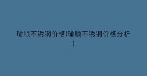 瑜顺不锈钢价格(瑜顺不锈钢价格分析)