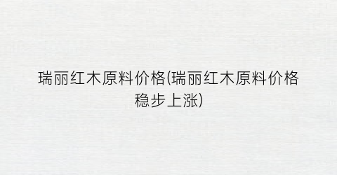 瑞丽红木原料价格(瑞丽红木原料价格稳步上涨)