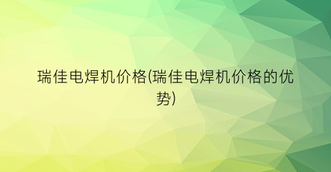 瑞佳电焊机价格(瑞佳电焊机价格的优势)