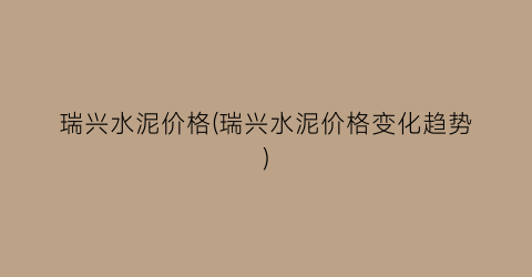 瑞兴水泥价格(瑞兴水泥价格变化趋势)
