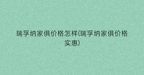 瑞孚纳家俱价格怎样(瑞孚纳家俱价格实惠)