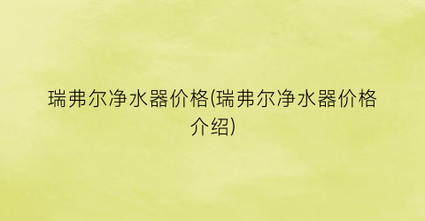 瑞弗尔净水器价格(瑞弗尔净水器价格介绍)