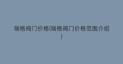 瑞格阀门价格(瑞格阀门价格范围介绍)