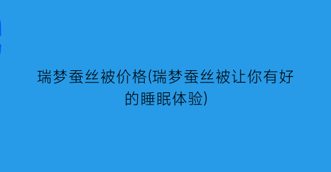 瑞梦蚕丝被价格(瑞梦蚕丝被让你有好的睡眠体验)