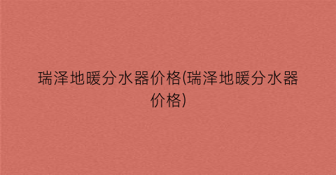 瑞泽地暖分水器价格(瑞泽地暖分水器价格)