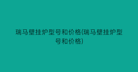 瑞马壁挂炉型号和价格(瑞马壁挂炉型号和价格)