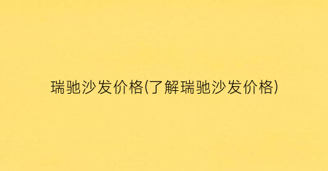 瑞驰沙发价格(了解瑞驰沙发价格)
