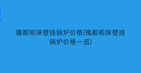 瑰都啦咪壁挂锅炉价格(瑰都啦咪壁挂锅炉价格一览)