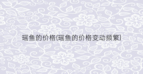 瑶鱼的价格(瑶鱼的价格变动频繁)