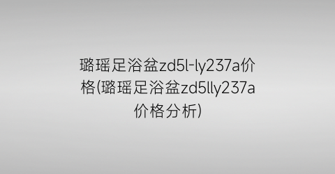 璐瑶足浴盆zd5l-ly237a价格(璐瑶足浴盆zd5lly237a价格分析)