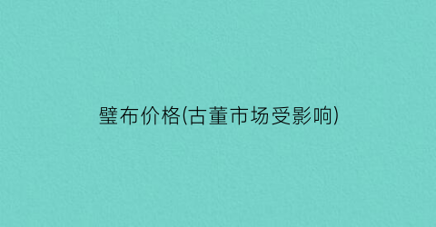 璧布价格(古董市场受影响)
