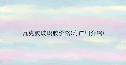 瓦克胶玻璃胶价格(附详细介绍)