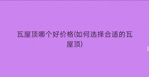 “瓦屋顶哪个好价格(如何选择合适的瓦屋顶)