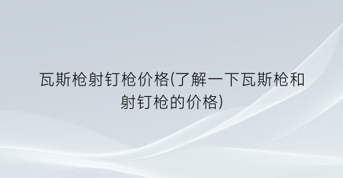 瓦斯枪射钉枪价格(了解一下瓦斯枪和射钉枪的价格)