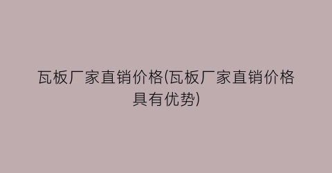 瓦板厂家直销价格(瓦板厂家直销价格具有优势)