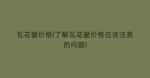 瓦花窗价格(了解瓦花窗价格应该注意的问题)