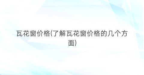 瓦花窗价格(了解瓦花窗价格的几个方面)