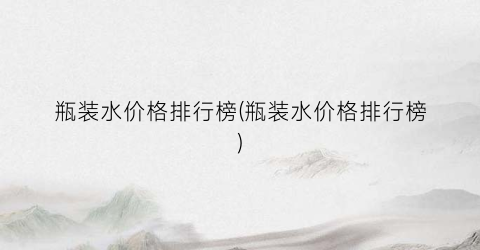 瓶装水价格排行榜(瓶装水价格排行榜)