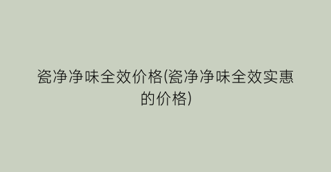 瓷净净味全效价格(瓷净净味全效实惠的价格)