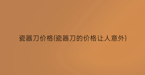 瓷器刀价格(瓷器刀的价格让人意外)