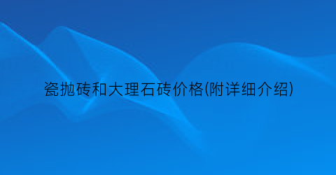 瓷抛砖和大理石砖价格(附详细介绍)