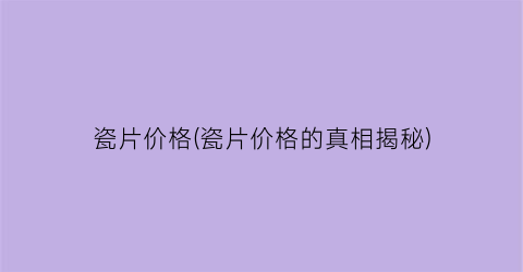 瓷片价格(瓷片价格的真相揭秘)