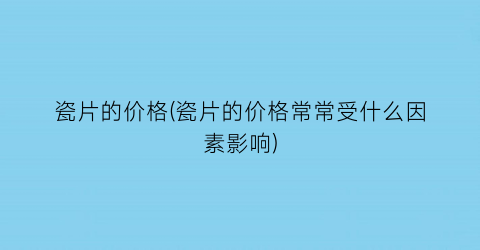 瓷片的价格(瓷片的价格常常受什么因素影响)