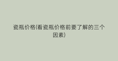 瓷瓶价格(看瓷瓶价格前要了解的三个因素)