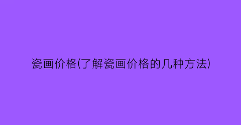瓷画价格(了解瓷画价格的几种方法)