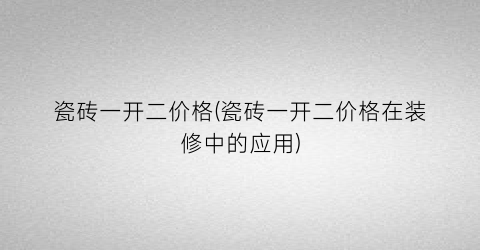 瓷砖一开二价格(瓷砖一开二价格在装修中的应用)