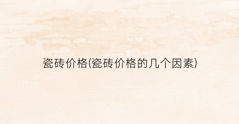 “瓷砖价格(瓷砖价格的几个因素)