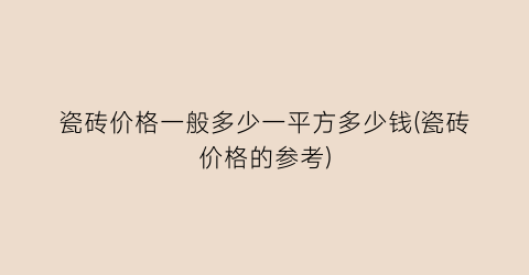 瓷砖价格一般多少一平方多少钱(瓷砖价格的参考)