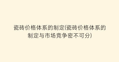 瓷砖价格体系的制定(瓷砖价格体系的制定与市场竞争密不可分)
