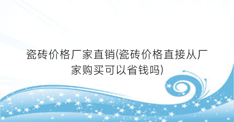 瓷砖价格厂家直销(瓷砖价格直接从厂家购买可以省钱吗)
