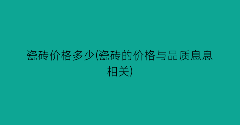 瓷砖价格多少(瓷砖的价格与品质息息相关)