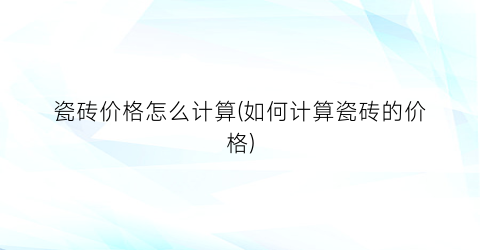 瓷砖价格怎么计算(如何计算瓷砖的价格)