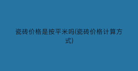 瓷砖价格是按平米吗(瓷砖价格计算方式)