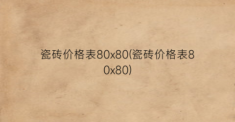 瓷砖价格表80x80(瓷砖价格表80x80)