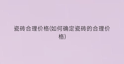 瓷砖合理价格(如何确定瓷砖的合理价格)