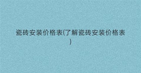 瓷砖安装价格表(了解瓷砖安装价格表)