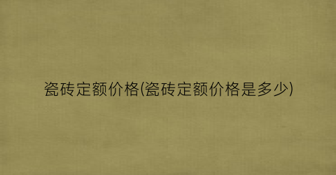瓷砖定额价格(瓷砖定额价格是多少)