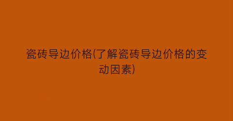 瓷砖导边价格(了解瓷砖导边价格的变动因素)
