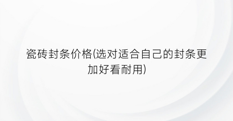 瓷砖封条价格(选对适合自己的封条更加好看耐用)