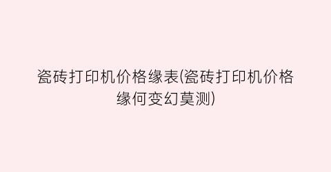 瓷砖打印机价格缘表(瓷砖打印机价格缘何变幻莫测)