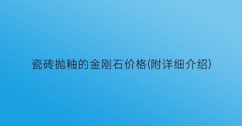 “瓷砖抛釉的金刚石价格(附详细介绍)