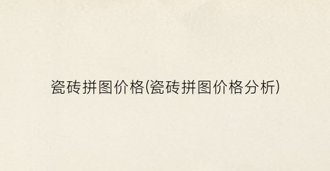 瓷砖拼图价格(瓷砖拼图价格分析)