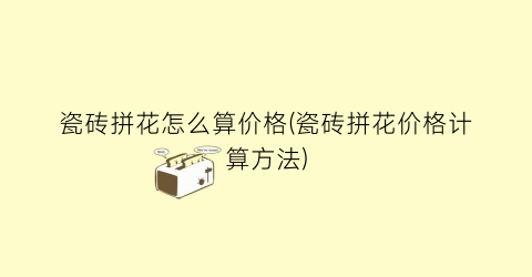 “瓷砖拼花怎么算价格(瓷砖拼花价格计算方法)