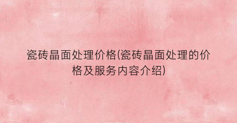 瓷砖晶面处理价格(瓷砖晶面处理的价格及服务内容介绍)