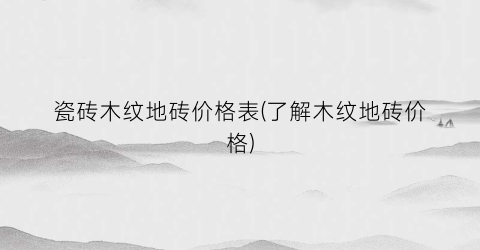 瓷砖木纹地砖价格表(了解木纹地砖价格)