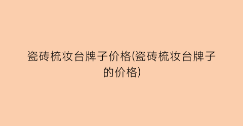 瓷砖梳妆台牌子价格(瓷砖梳妆台牌子的价格)
